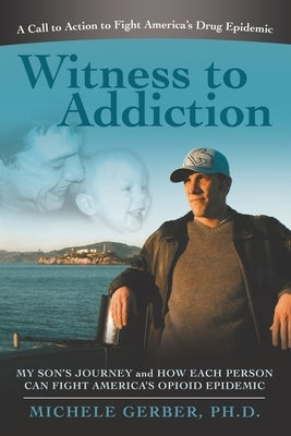 Witness to Addiction: My Son's Journey and How Each Person Can Fight America's Opioid Epidemic by Gerber, Michele