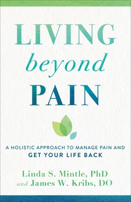Living Beyond Pain: A Holistic Approach to Manage Pain and Get Your Life Back by Mintle, Linda S. Phd