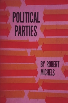 Political Parties: A Sociological Study of the Oligarchial Tendencies of Modern Democracy Paperback Must Have Books
