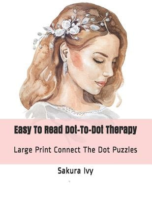 Easy to Read Dot-To-Dot Therapy: Large Print Connect the Dot Puzzles by Ivy, Sakura