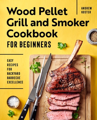 Wood Pellet Grill and Smoker Cookbook for Beginners: Easy Recipes for Backyard Barbecue Excellence Paperback Rockridge Press
