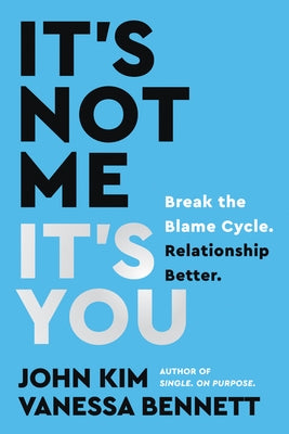 It's Not Me, It's You: Break the Blame Cycle. Relationship Better. by Kim, John