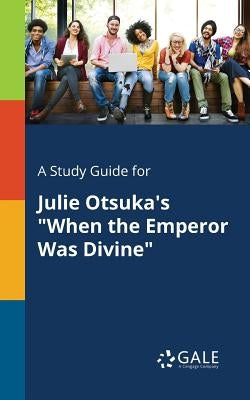 A Study Guide for Julie Otsuka's "When the Emperor Was Divine" by Gale, Cengage Learning