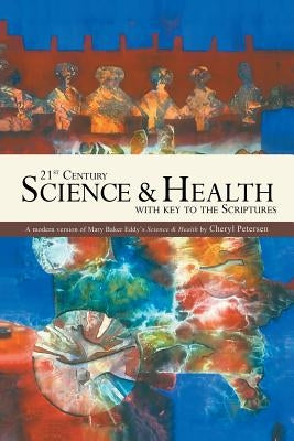 21st Century Science & Health with Key to the Scriptures: A Modern Version of Mary Baker Eddy's Science & Health by Petersen, Cheryl