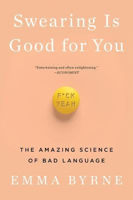 Swearing Is Good for You: The Amazing Science of Bad Language by Byrne, Emma