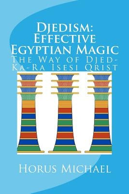 Djedism: Effective Egyptian Magic: The Way of Djed-Ka-Ra Isesi Qrist by Michael, Horus