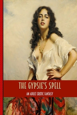 The Gypsies Spell: An Erotic Adult Tale of Blowjobs, Anal, Lesbians, Squirting by Bacon, Chris