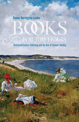 Books for Idle Hours: Nineteenth-Century Publishing and the Rise of Summer Reading Paperback University of Massachusetts Press