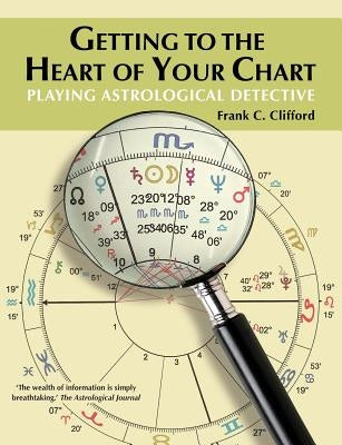 Getting to the Heart of Your Chart: Playing Astrological Detective by Clifford, Frank C.