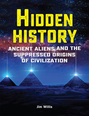 Hidden History: Ancient Aliens and the Suppressed Origins of Civilization by Willis, Jim