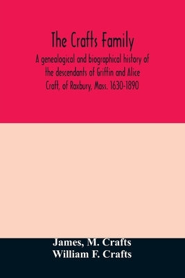 The Crafts family. A genealogical and biographical history of the descendants of Griffin and Alice Craft, of Roxbury, Mass. 1630-1890 Paperback Alpha Edition