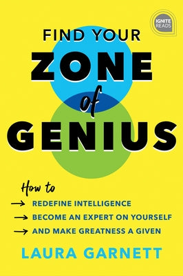 Find Your Zone of Genius: How to Redefine Intelligence, Become an Expert on Yourself, and Make Greatness a Given by Garnett, Laura