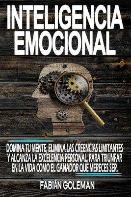 Inteligencia Emocional: Domina Tu Mente, Elimina Las Creencias Limitantes Y Alcanza La Excelencia Personal, Para Triunfar En La Vida Como El G by Goleman, Fabián