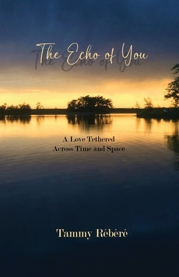The Echo of You: A Love Tethered Across Time and Space Paperback Tammy Rebere
