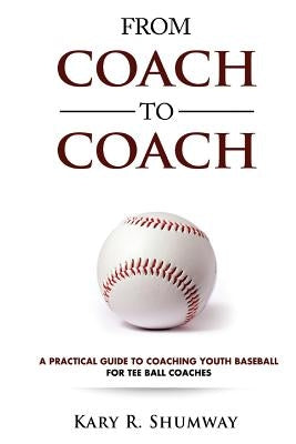 From Coach to Coach: A Practical Guide to Coaching Youth Baseball for Tee Ball Coaches by Shumway, Kary R.