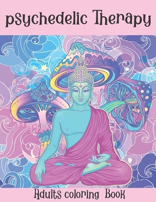 The Psychedelic Therapy: Adults coloring Book: A hippie trippy stoner's relaxing stress relieving easy funny coloring book for adults Paperback Independently Published