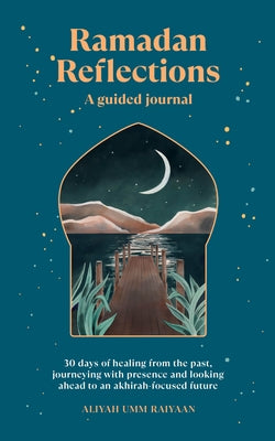 Ramadan Reflections: A Guided Journal: 30 Days of Healing from Your Past, Being Present and Looking Ahead to an Akhirah-Focused Future by Umm Raiyaan, Aliyah