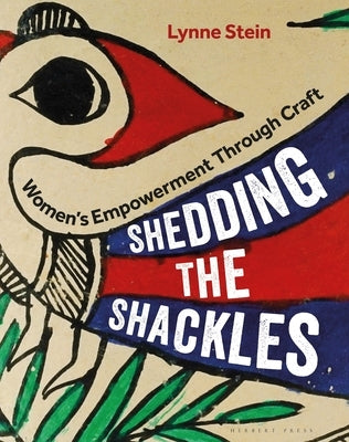 Shedding the Shackles: Women's Empowerment Through Craft by Stein, Lynne