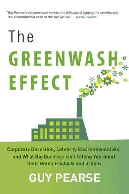 The Greenwash Effect: Corporate Deception, Celebrity Environmentalists, and What Big Business Isna't Telling You about Their Green Products by Pearse, Guy