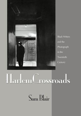 Harlem Crossroads: Black Writers and the Photograph in the Twentieth Century by Blair, Sara