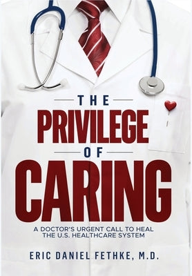 The Privilege of Caring: A Doctor's Urgent Call To Heal The U.S. Healthcare System by Fethke, Eric Daniel