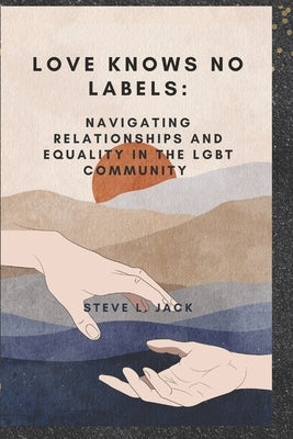Love Knows No Labels: Navigating Relationships and Equality in the Lgbt Community by Jack, Steve L.