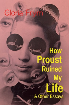 How Proust Ruined My Life & Other Essays by Frym, Gloria