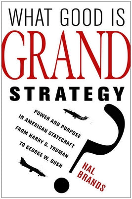 What Good Is Grand Strategy?: Power and Purpose in American Statecraft from Harry S. Truman to George W. Bush Paperback Cornell University Press