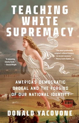 Teaching White Supremacy: America's Democratic Ordeal and the Forging of Our National Identity by Yacovone, Donald