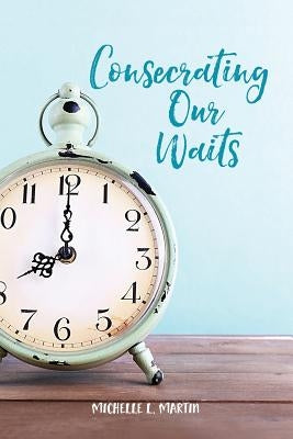 Consecrating Our Waits Paperback Michelle Martin