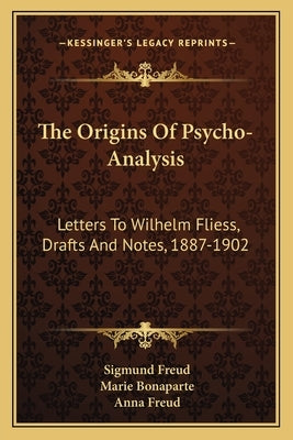 The Origins Of Psycho-Analysis: Letters To Wilhelm Fliess, Drafts And Notes, 1887-1902 by Freud, Sigmund