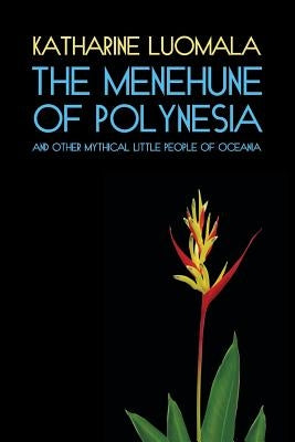 The Menehune of Polynesia and Other Mythical Little People of Oceania (Facsimile Reprint) by Luomala, Katharine