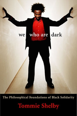 We Who Are Dark: The Philosophical Foundations of Black Solidarity by Shelby, Tommie