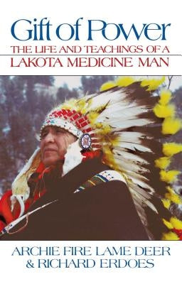 Gift of Power: The Life and Teachings of a Lakota Medicine Man by Lame Deer, Chief Archie Fire