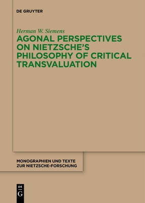 Agonal Perspectives on Nietzsche's Philosophy of Critical Transvaluation by Siemens, Herman W.