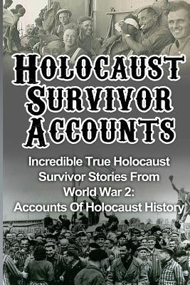 Holocaust Survivor Accounts: Incredible True Holocaust Survivor Stories From World War 2: Accounts Of Holocaust History Paperback Createspace Independent Publishing Platform