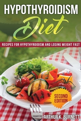 Hypothyroidism Diet [Second Edition]: Recipes for Hypothyroidism and Losing Weight Fast by K, Burnett Arthur