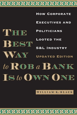 The Best Way to Rob a Bank Is to Own One: How Corporate Executives and Politicians Looted the S&l Industry University of Texas Press