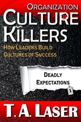 Organization Culture Killers, Deadly Expectations 1: How Leaders Build Cultures of Success by Laser, T. a.