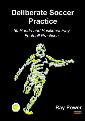 Deliberate Soccer Practice: 50 Rondo and Positional Play Football Practices by Power, Ray