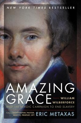 Amazing Grace: William Wilberforce and the Heroic Campaign to End Slavery by Metaxas, Eric