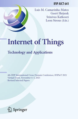 Internet of Things. Technology and Applications: 4th Ifip International Cross-Domain Conference, Ifipiot 2021, Virtual Event, November 4-5, 2021, Revi by Camarinha-Matos, Luis M.