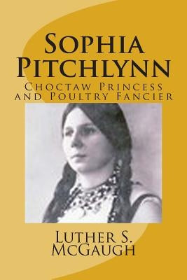 Sophia Pitchlynn: Choctaw Princess and Poultry Fancier Paperback Createspace Independent Publishing Platform