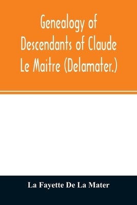 Genealogy of descendants of Claude Le Maitre (Delamater.): who came from France via Holland and settled at New Netherlands, now New York, in 1652 Paperback Alpha Edition