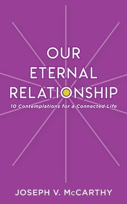 Our Eternal Relationship: 10 Contemplations for a Connected Life by McCarthy, Joseph V.