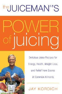 The Juiceman's Power of Juicing: Delicious Juice Recipes for Energy, Health, Weight Loss, and Relief from Scores of Common Ailments William Morrow & Company