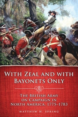 With Zeal and with Bayonets Only: The British Army on Campaign in North America, 1775-1783volume 19 Paperback University of Oklahoma Press