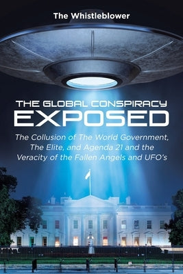 The Global Conspiracy Exposed: The Collusion of The World Government, The Elite, and Agenda 21 and the Veracity of the Fallen Angels and UFO's Paperback Page Publishing, Inc.