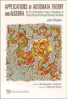 Applications of Automata Theory and Algebra: Via the Mathematical Theory of Complexity to Biology, Physics, Psychology, Philosophy, and Games by Rhodes, John