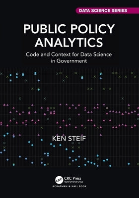 Public Policy Analytics: Code and Context for Data Science in Government by Steif, Ken